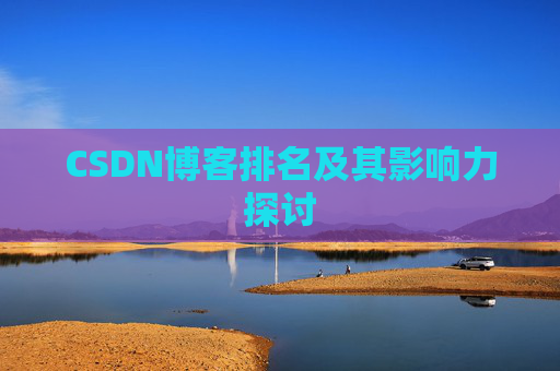 CSDN博客排名及其影响力探讨 CSDN博客排名及其影响力探讨
